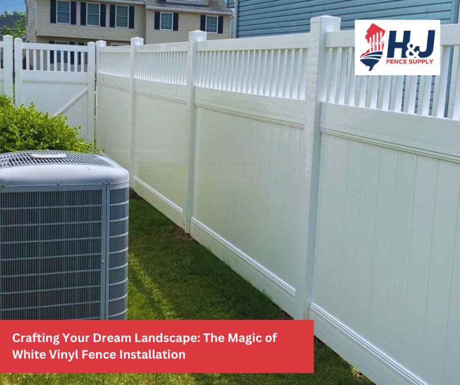 Crafting Your Dream Landscape: The Magic of White Vinyl Fence Installation