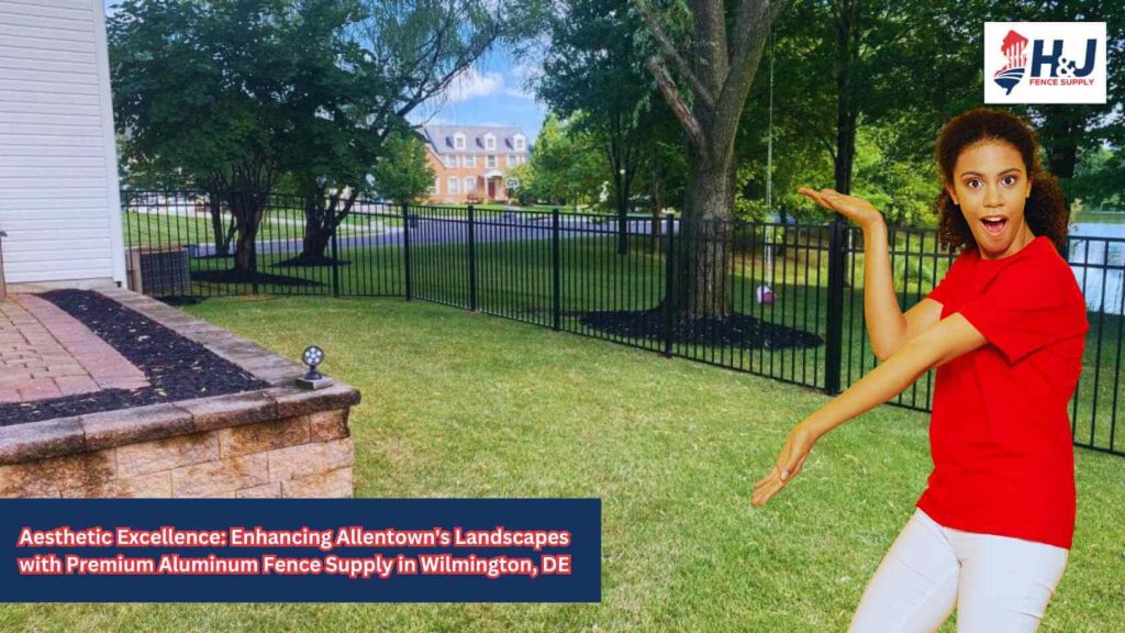 Aesthetic Excellence: Enhancing Allentown's Landscapes with Premium Aluminum Fence Supply in Wilmington, DE