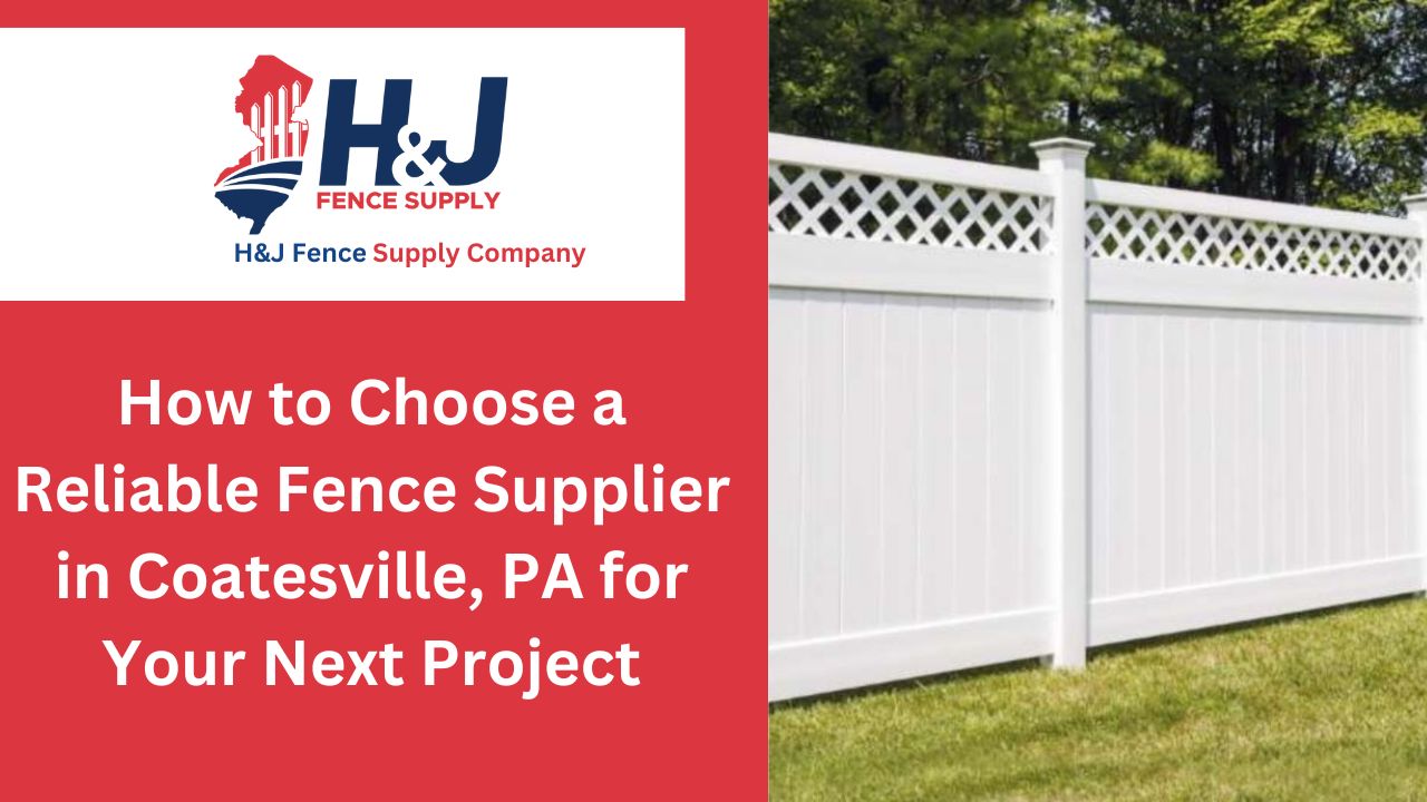 How to Choose a Reliable Fence Supplier in Coatesville, PA for Your Next Project